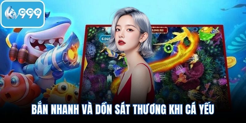 Bắn nhanh và dồn sát thương khi cá yếu