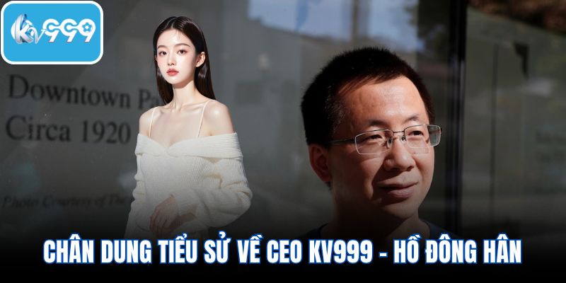 Chân dung tiểu sử về CEO KV999 - Hồ Đông Hân