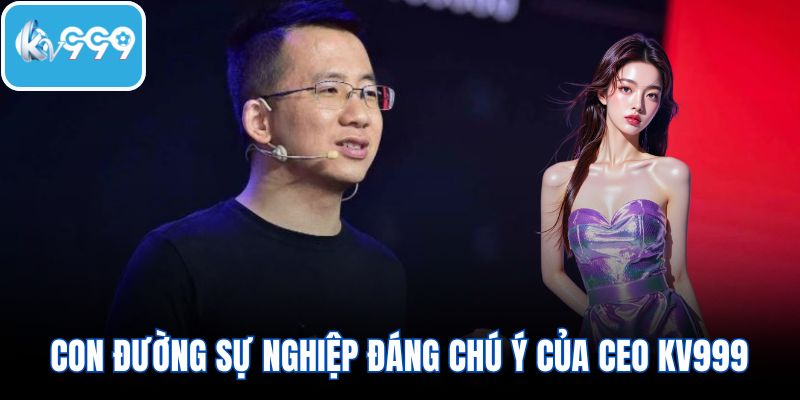 Con đường sự nghiệp đáng chú ý của CEO KV999