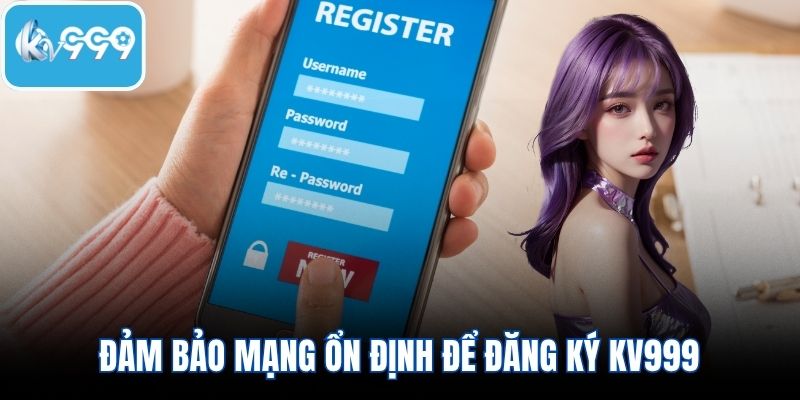 Đảm bảo mạng ổn định để đăng ký KV999 thành công ngay lần đầu