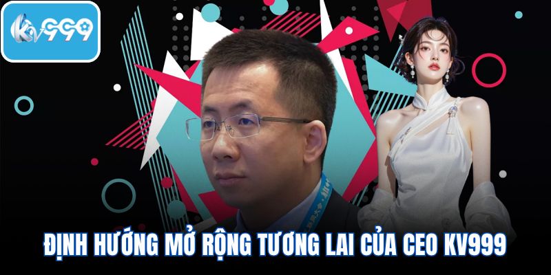 Định hướng mở rộng tương lai của CEO KV999 về nền tảng