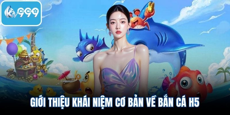 Giới thiệu khái niệm cơ bản về bắn cá H5