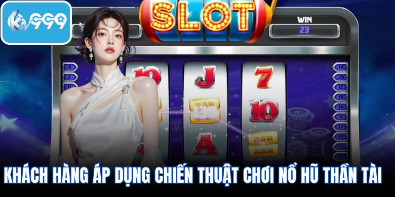 Khách hàng nên áp dụng chiến thuật chơi nổ hũ thần tài thông minh