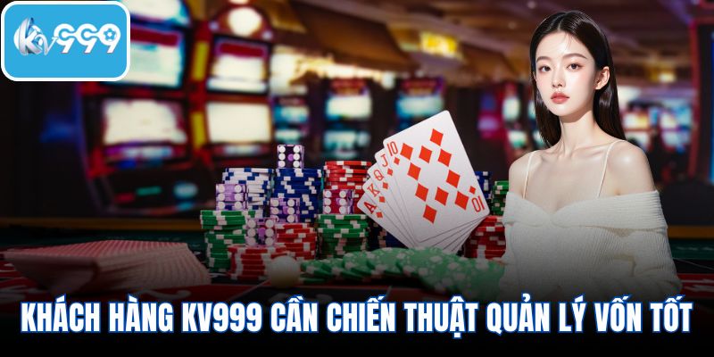 Khách hàng của KV999 cần có chiến thuật quản lý vốn tốt