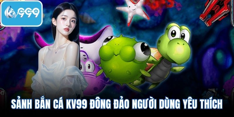 Sảnh bắn cá KV999 đông đảo người dùng yêu thích
