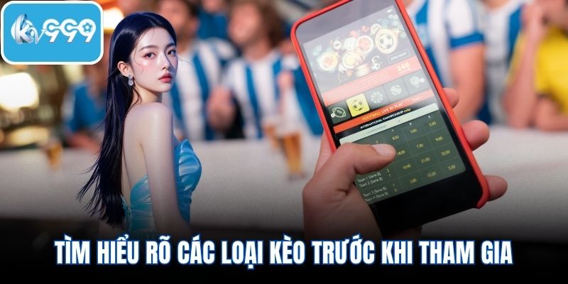 Tìm hiểu rõ các loại kèo trước khi tham gia