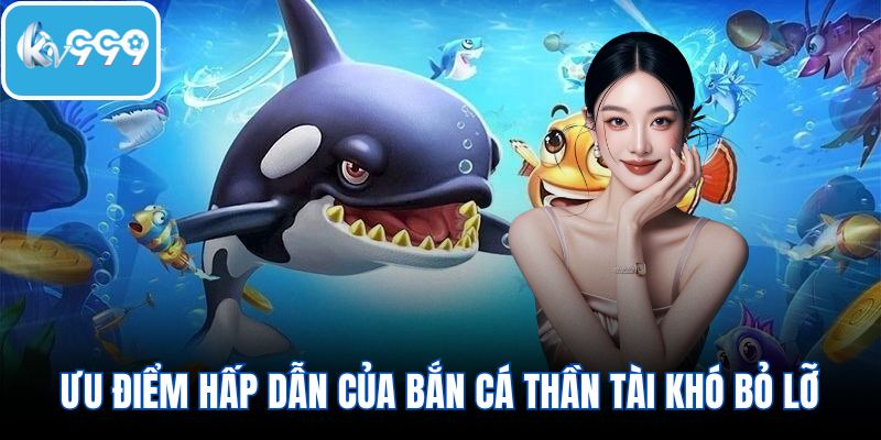 Ưu điểm hấp dẫn của bắn cá thần tài khó bỏ lỡ